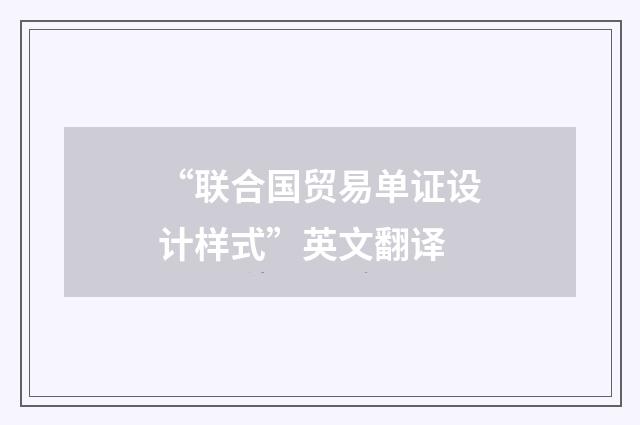 “联合国贸易单证设计样式”英文翻译