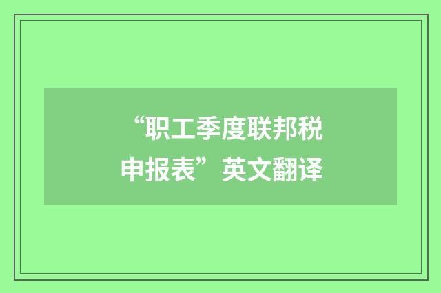 “职工季度联邦税申报表”英文翻译