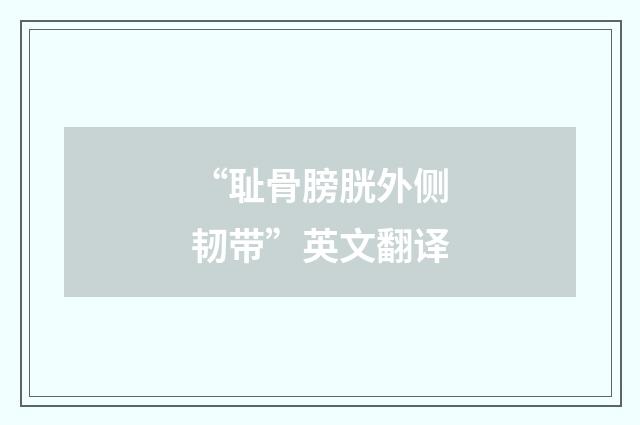 “耻骨膀胱外侧韧带”英文翻译