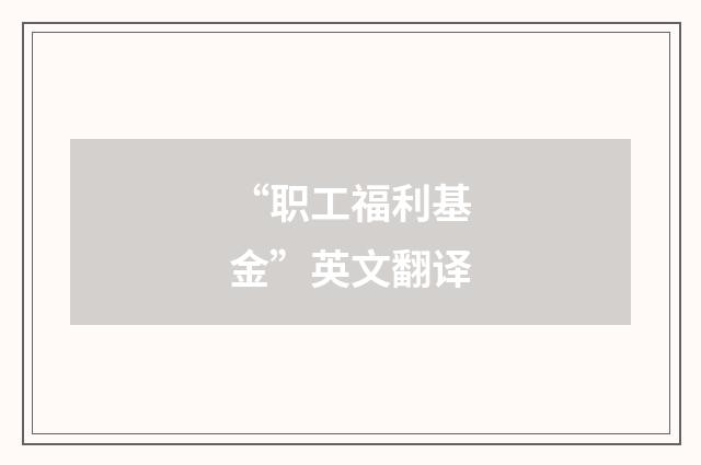 “职工福利基金”英文翻译