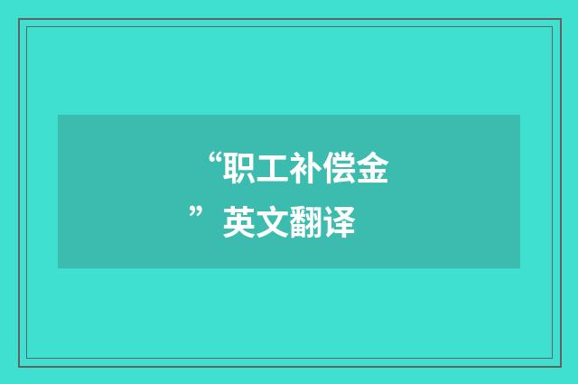 “职工补偿金”英文翻译