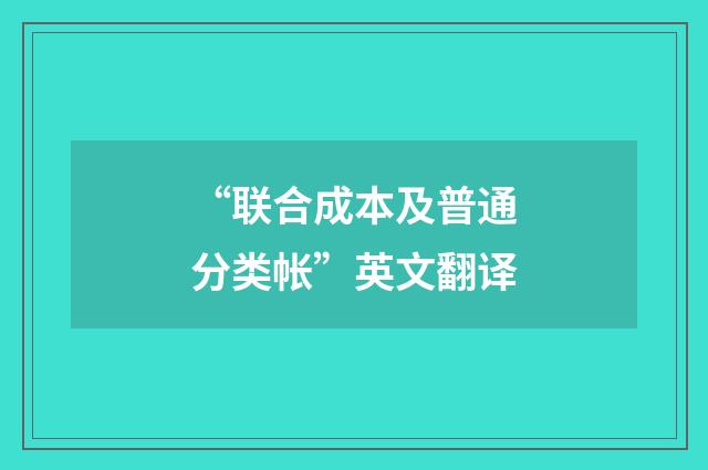 “联合成本及普通分类帐”英文翻译