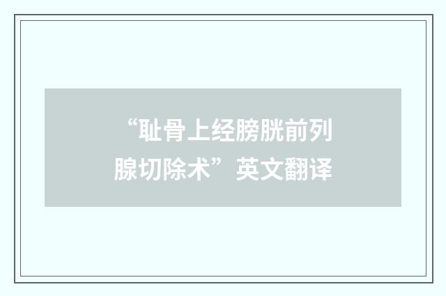 “耻骨上经膀胱前列腺切除术”英文翻译