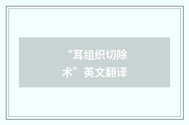 “耳组织切除术”英文翻译