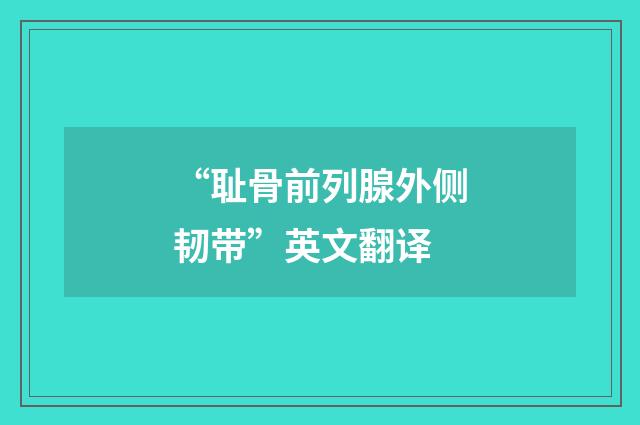 “耻骨前列腺外侧韧带”英文翻译