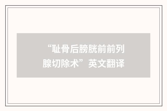 “耻骨后膀胱前前列腺切除术”英文翻译