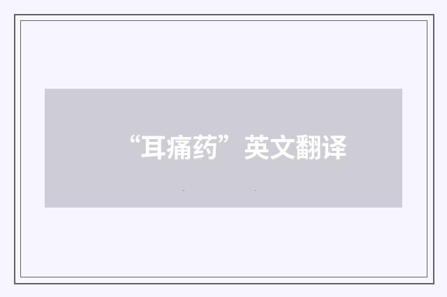 “耳痛药”英文翻译