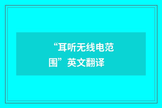 “耳听无线电范围”英文翻译