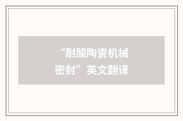 “耐酸陶瓷机械密封”英文翻译