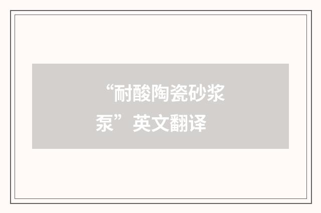 “耐酸陶瓷砂浆泵”英文翻译