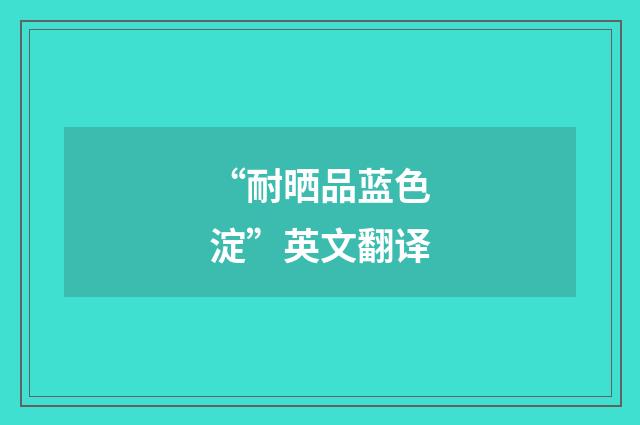“耐晒品蓝色淀”英文翻译