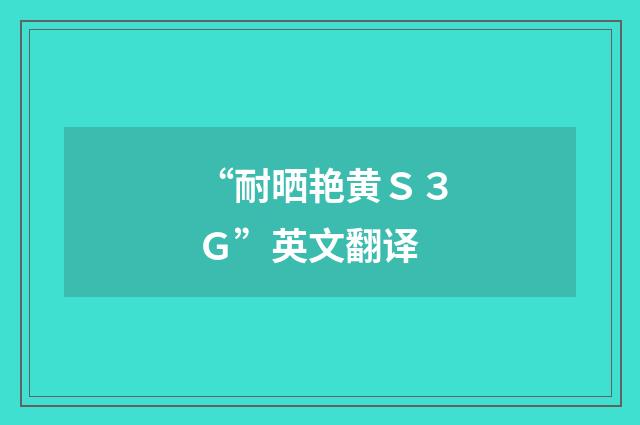 “耐晒艳黄Ｓ３Ｇ”英文翻译