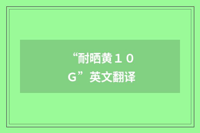 “耐晒黄１０Ｇ”英文翻译