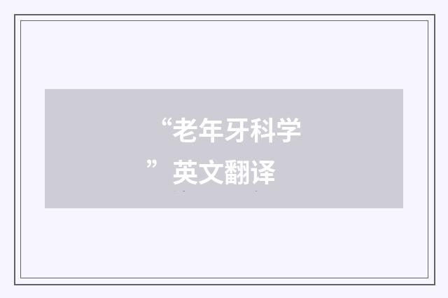 “老年牙科学”英文翻译