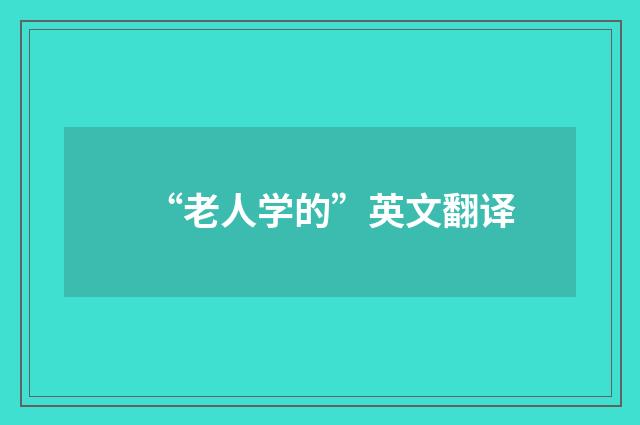 “老人学的”英文翻译