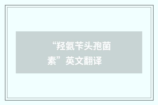 “羟氨苄头孢菌素”英文翻译