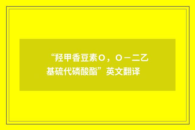 “羟甲香豆素Ｏ，Ｏ－二乙基硫代磷酸酯”英文翻译