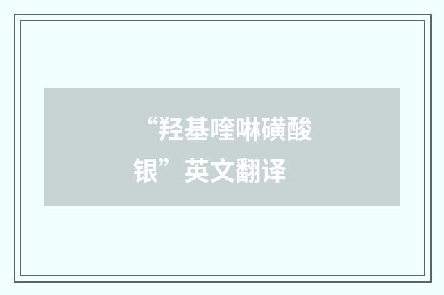“羟基喹啉磺酸银”英文翻译