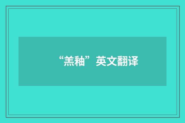 “羔釉”英文翻译