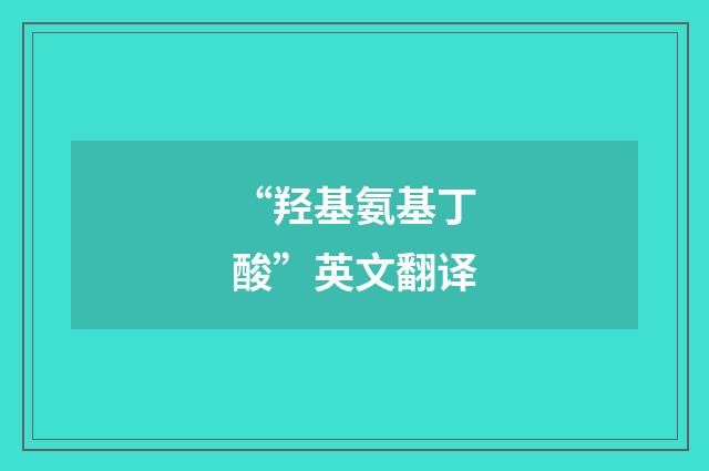 “羟基氨基丁酸”英文翻译