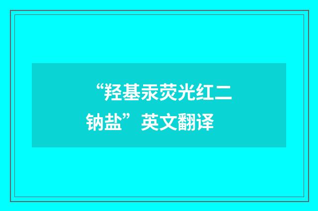 “羟基汞荧光红二钠盐”英文翻译