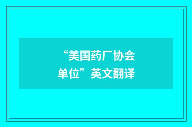 “美国药厂协会单位”英文翻译