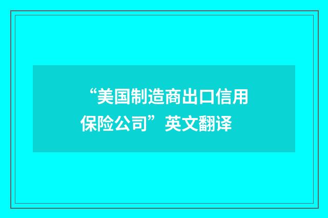“美国制造商出口信用保险公司”英文翻译