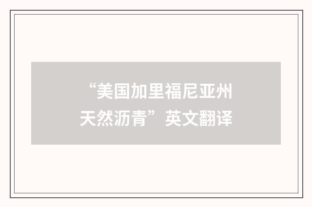 “美国加里福尼亚州天然沥青”英文翻译