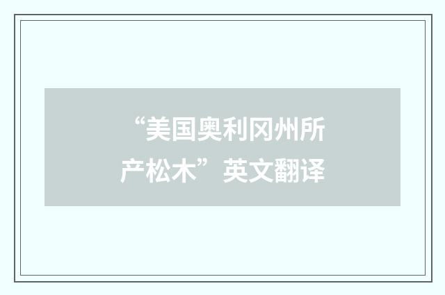 “美国奥利冈州所产松木”英文翻译