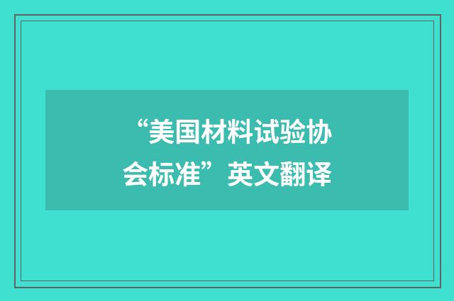 “美国材料试验协会标准”英文翻译