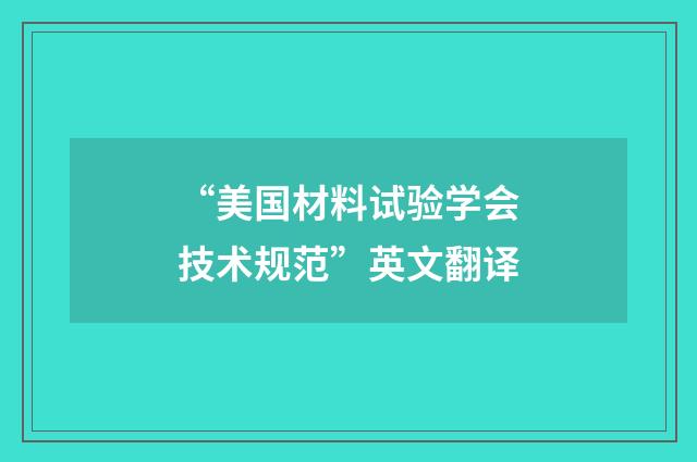 “美国材料试验学会技术规范”英文翻译