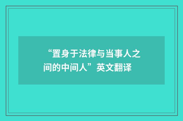 “置身于法律与当事人之间的中间人”英文翻译