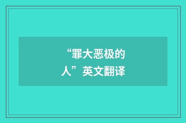 “罪大恶极的人”英文翻译