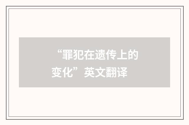 “罪犯在遗传上的变化”英文翻译