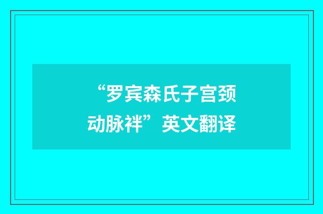 “罗宾森氏子宫颈动脉袢”英文翻译