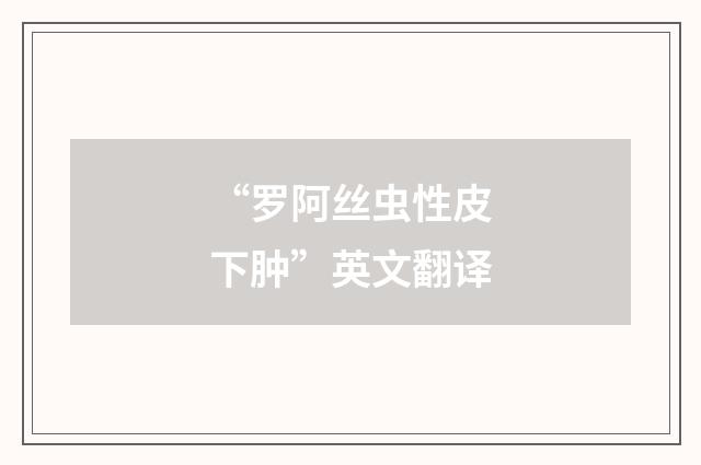 “罗阿丝虫性皮下肿”英文翻译