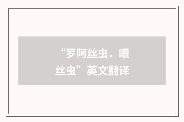 “罗阿丝虫．眼丝虫”英文翻译