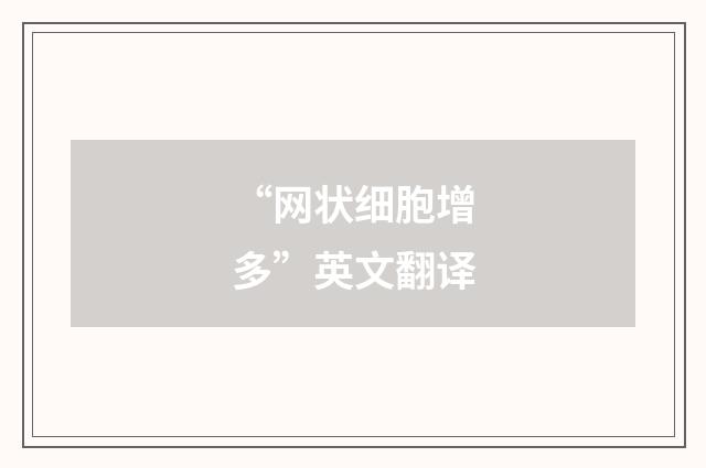 “网状细胞增多”英文翻译
