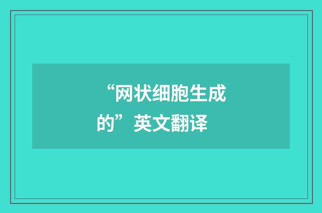 “网状细胞生成的”英文翻译