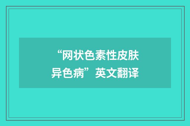 “网状色素性皮肤异色病”英文翻译
