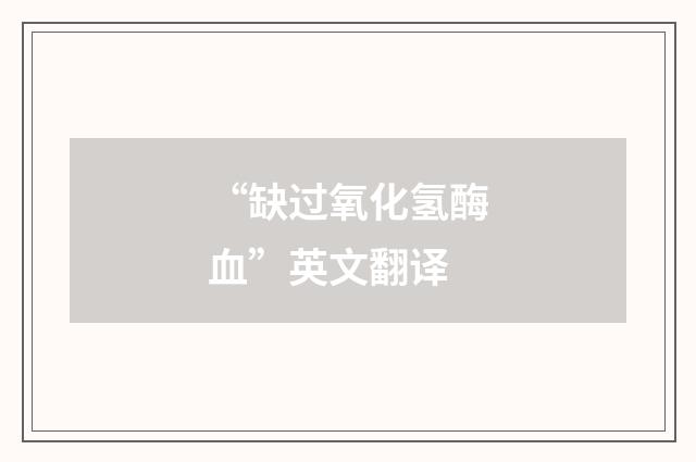 “缺过氧化氢酶血”英文翻译