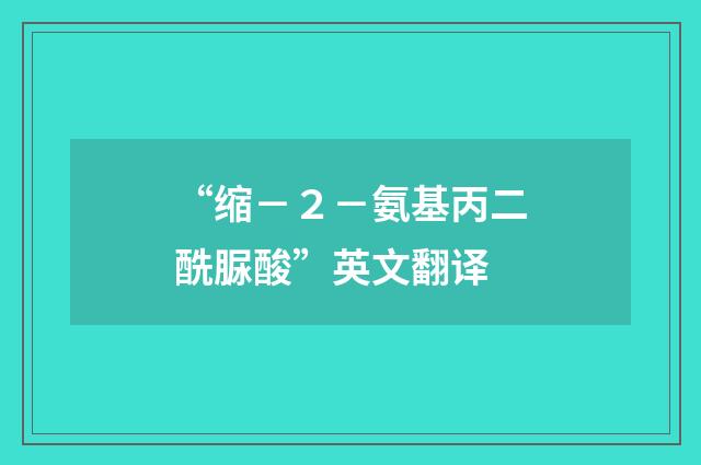 “缩－２－氨基丙二酰脲酸”英文翻译