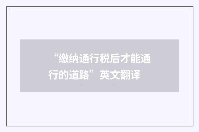 “缴纳通行税后才能通行的道路”英文翻译