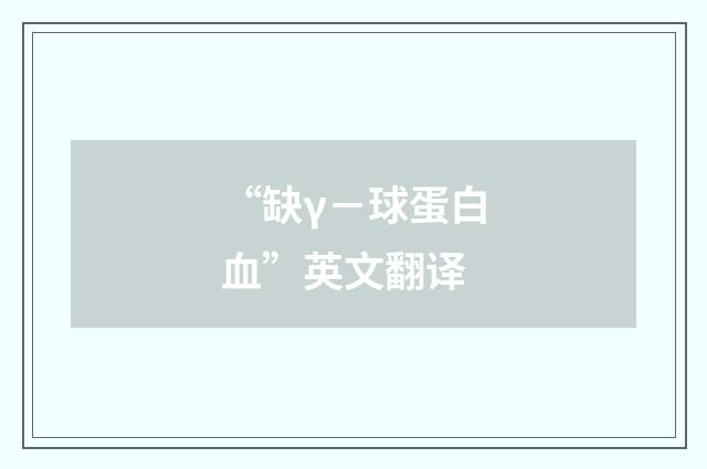 “缺γ－球蛋白血”英文翻译