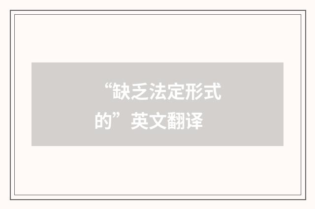 “缺乏法定形式的”英文翻译