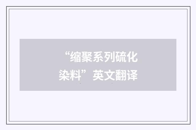 “缩聚系列硫化染料”英文翻译