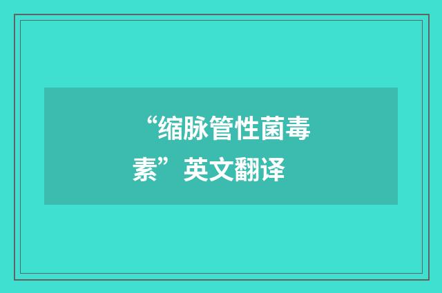 “缩脉管性菌毒素”英文翻译