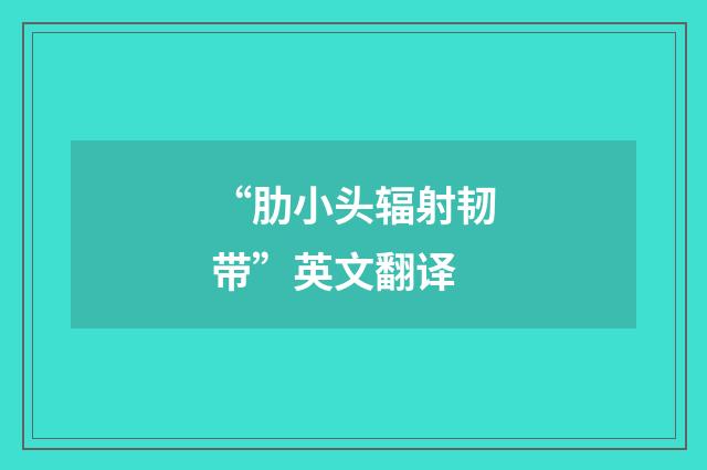 “肋小头辐射韧带”英文翻译