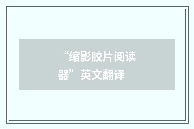 “缩影胶片阅读器”英文翻译