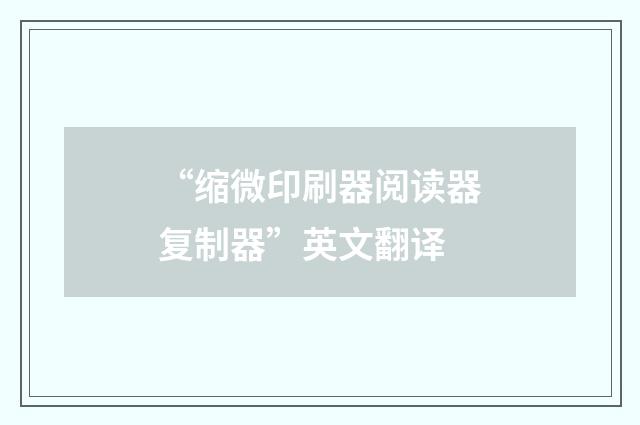 “缩微印刷器阅读器复制器”英文翻译